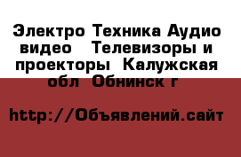 Электро-Техника Аудио-видео - Телевизоры и проекторы. Калужская обл.,Обнинск г.